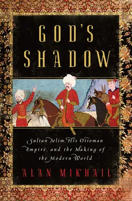 La sombra de Dios: el sultán Selim, su imperio otomano y la construcción del mundo moderno - God's Shadow: Sultan Selim, His Ottoman Empire, and the Making of the Modern World