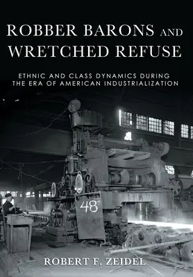 Robber Barons and Wretched Refuse: Ethnic and Class Dynamics During the Era of American Industrialization (Barones ladrones y desechos miserables: dinámicas étnicas y de clase durante la era de la industrialización estadounidense) - Robber Barons and Wretched Refuse: Ethnic and Class Dynamics During the Era of American Industrialization