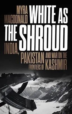 Blancos como el sudario: India, Pakistán y la guerra en las fronteras de Cachemira - White as the Shroud: India, Pakistan and War on the Frontiers of Kashmir