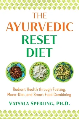 La Dieta Ayurvédica de Reajuste: Salud radiante a través del ayuno, la monodieta y la combinación inteligente de alimentos - The Ayurvedic Reset Diet: Radiant Health Through Fasting, Mono-Diet, and Smart Food Combining