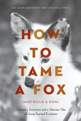 Cómo domesticar a un zorro (y construir un perro): Científicos visionarios y una historia siberiana de evolución acelerada - How to Tame a Fox (and Build a Dog): Visionary Scientists and a Siberian Tale of Jump-Started Evolution