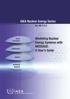 Modelización de sistemas de energía nuclear con Message: A User's Guide: IAEA Nuclear Energy Series No. Ng-T-5.2 - Modelling Nuclear Energy Systems with Message: A User's Guide: IAEA Nuclear Energy Series No. Ng-T-5.2