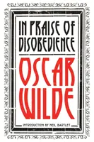 Elogio de la desobediencia: El alma del hombre bajo el socialismo y otros escritos - In Praise of Disobedience: The Soul of Man Under Socialism and Other Writings