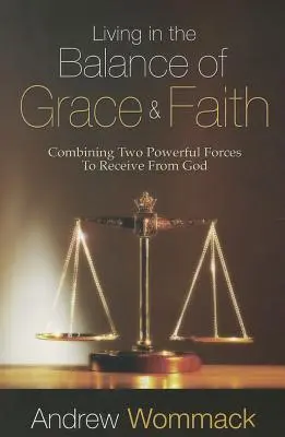 Viviendo en el Equilibrio de la Gracia y la Fe: Combinando Dos Fuerzas Poderosas para Recibir de Dios - Living in the Balance of Grace and Faith: Combining Two Powerful Forces to Receive from God