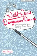 Palabras salvajes / deseos peligrosos: Las chicas de instituto y la escritura feminista de vanguardia - Wild Words / Dangerous Desires: High School Girls and Feminist Avant-Garde Writing