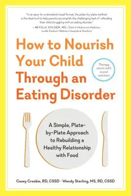 Cómo alimentar a su hijo durante un trastorno alimentario: Un enfoque sencillo, plato a plato, para reconstruir una relación sana con la comida - How to Nourish Your Child Through an Eating Disorder: A Simple, Plate-By-Plate Approach to Rebuilding a Healthy Relationship with Food