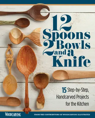 12 cucharas, 2 cuencos y un cuchillo: 15 proyectos tallados a mano paso a paso para la cocina - 12 Spoons, 2 Bowls, and a Knife: 15 Step-By-Step Handcarved Projects for the Kitchen