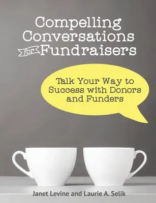 Conversaciones convincentes para recaudadores de fondos: Hable para tener éxito con los donantes y financiadores - Compelling Conversations for Fundraisers: Talk Your Way to Success with Donors and Funders