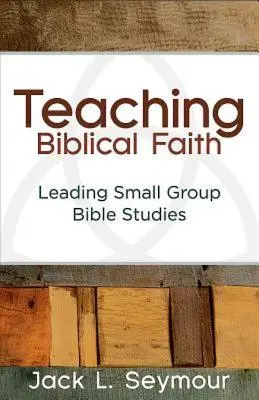 Enseñar la fe bíblica: Cómo dirigir estudios bíblicos en grupos pequeños - Teaching Biblical Faith: Leading Small Group Bible Studies