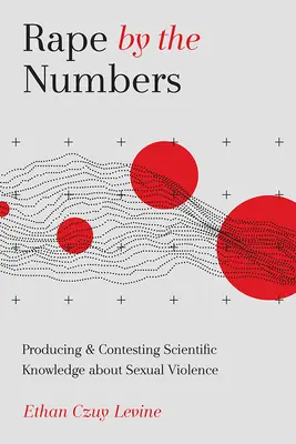 La violación según las cifras: Producción e impugnación del conocimiento científico sobre la violencia sexual - Rape by the Numbers: Producing and Contesting Scientific Knowledge about Sexual Violence