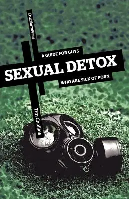 Desintoxicación sexual: Guía para hombres hartos del porno - Sexual Detox: A Guide for Guys Who Are Sick of Porn