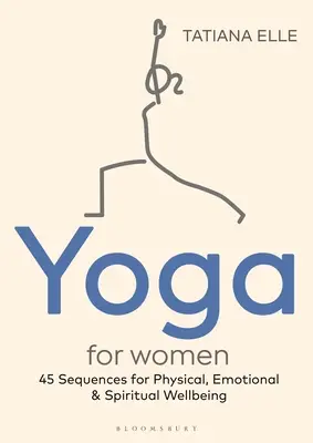 Yoga para mujeres: 45 secuencias para el bienestar físico, emocional y espiritual - Yoga for Women: 45 Sequences for Physical, Emotional and Spiritual Wellbeing