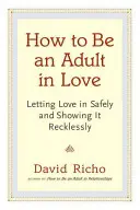 Cómo ser un adulto enamorado: Dejar entrar el amor con seguridad y mostrarlo con temeridad - How to Be an Adult in Love: Letting Love in Safely and Showing It Recklessly