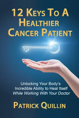 12 claves para ser un paciente de cáncer más sano: Cómo desbloquear la increíble capacidad de tu cuerpo para curarse a sí mismo mientras trabajas con tu médico - 12 Keys to a Healthier Cancer Patient: Unlocking Your Body's Incredible Ability to Heal Itself While Working with Your Doctor