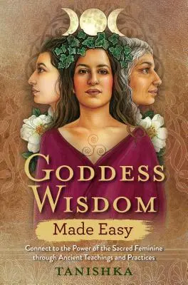 La Sabiduría de la Diosa Fácil: Conecta con el Poder de lo Sagrado Femenino a través de Enseñanzas y Prácticas Ancestrales - Goddess Wisdom Made Easy: Connect to the Power of the Sacred Feminine Through Ancient Teachings and Practices