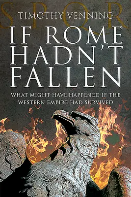 Si Roma no hubiera caído: qué habría ocurrido si el Imperio de Occidente hubiera sobrevivido - If Rome Hadn't Fallen: What Might Have Happened If the Western Empire Had Survived