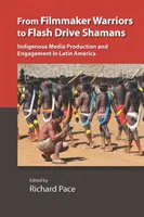 De cineastas guerreros a chamanes de pendrive: Producción y compromiso de los medios de comunicación indígenas en América Latina - From Filmmaker Warriors to Flash Drive Shamans: Indigenous Media Production and Engagement in Latin America