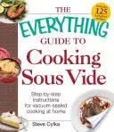 The Everything Guide to Cooking Sous Vide: Instrucciones paso a paso para cocinar en casa al vacío - The Everything Guide to Cooking Sous Vide: Step-By-Step Instructions for Vacuum-Sealed Cooking at Home