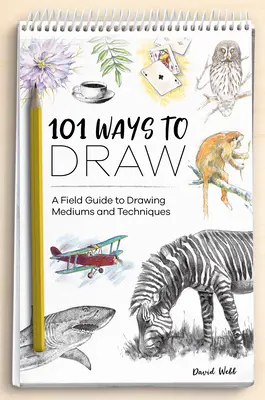 101 maneras de dibujar: Guía práctica de medios y técnicas de dibujo - 101 Ways to Draw: A Field Guide to Drawing Mediums and Techniques