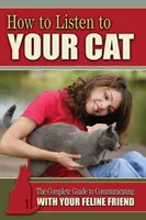 Cómo escuchar a su gato - La guía completa para comunicarse con su amigo felino - How to Listen to Your Cat - The Complete Guide to Communicating with Your Feline Friend