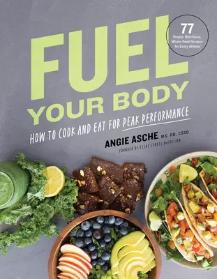 Fuel Your Body: How to Cook and Eat for Peak Performance: 77 Simple, Nutritious, Whole-Food Recipes for Every Athlete (Cómo cocinar y comer para rendir al máximo: 77 recetas sencillas, nutritivas y con alimentos integrales para todos los atletas) - Fuel Your Body: How to Cook and Eat for Peak Performance: 77 Simple, Nutritious, Whole-Food Recipes for Every Athlete