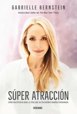 Super Atraccin: Cmo Hacer Realidad La Vida Que Ni En Sueos Habras Imaginado