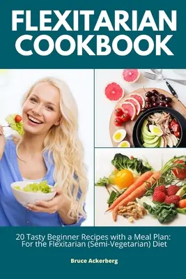 Libro de cocina flexitariana: 20 sabrosas recetas para principiantes con un plan de comidas: Para la dieta flexitariana (semivegetariana) - Flexitarian Cookbook: 20 Tasty Beginner Recipes with a Meal Plan: For the Flexitarian (Semi-Vegetarian) Diet