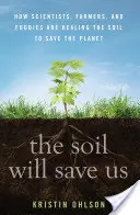 El suelo nos salvará: cómo científicos, agricultores y amantes de la comida están curando el suelo para salvar el planeta - The Soil Will Save Us: How Scientists, Farmers, and Foodies Are Healing the Soil to Save the Planet