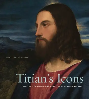 Los iconos de Tiziano: Tradición, carisma y devoción en la Italia del Renacimiento - Titian's Icons: Tradition, Charisma, and Devotion in Renaissance Italy