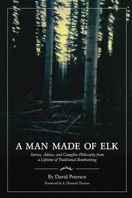 Un hombre hecho de alce: Historias, consejos y filosofía de fogata de toda una vida de caza tradicional con arco - A Man Made of Elk: Stories, Advice, and Campfire Philosophy from a Lifetime of Traditional Bowhunting