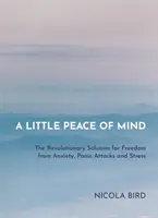 Un poco de paz mental: La solución revolucionaria para liberarse de la ansiedad, los ataques de pánico y el estrés - A Little Peace of Mind: The Revolutionary Solution for Freedom from Anxiety, Panic Attacks and Stress