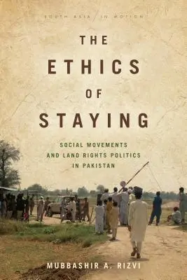 La ética de la permanencia: Movimientos sociales y política de derechos sobre la tierra en Pakistán - The Ethics of Staying: Social Movements and Land Rights Politics in Pakistan