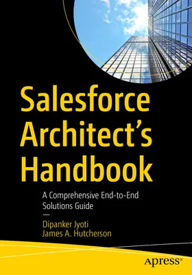 Manual del arquitecto de Salesforce: Una guía completa de soluciones integrales - Salesforce Architect's Handbook: A Comprehensive End-To-End Solutions Guide