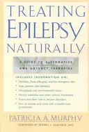 Tratar la epilepsia de forma natural: Guía de terapias alternativas y complementarias - Treating Epilepsy Naturally: A Guide to Alternative and Adjunct Therapies