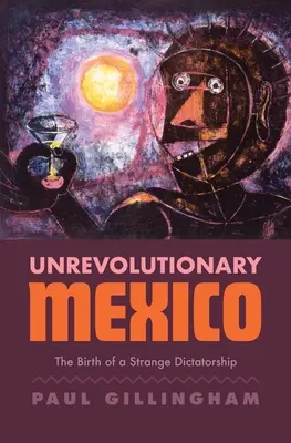 México no revolucionario: El nacimiento de una extraña dictadura - Unrevolutionary Mexico: The Birth of a Strange Dictatorship