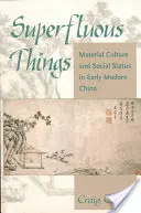 Cosas superfluas: Cultura material y estatus social en la China moderna temprana - Superfluous Things: Material Culture and Social Status in Early Modern China