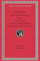 Sobre el Orador: Libro 3. Sobre el Destino. Paradojas Estoicas. Divisiones de la Oratoria - On the Orator: Book 3. on Fate. Stoic Paradoxes. Divisions of Oratory