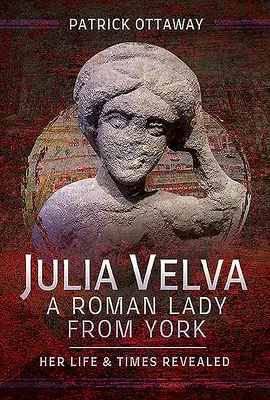 Julia Velva, una dama romana de York: su vida y su época al descubierto - Julia Velva, a Roman Lady from York: Her Life and Times Revealed