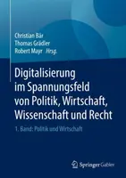 Digitalisierung Im Spannungsfeld Von Politik, Wirtschaft, Wissenschaft Und Recht: 1. Band: Politik Und Wirtschaft