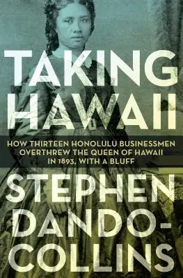 La toma de Hawai: Cómo trece hombres de negocios de Honolulu derrocaron a la reina de Hawai en 1893, con un farol - Taking Hawaii: How Thirteen Honolulu Businessmen Overthrew the Queen of Hawaii in 1893, with a Bluff