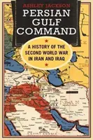 Comando del Golfo Pérsico: Historia de la Segunda Guerra Mundial en Irán e Irak - Persian Gulf Command: A History of the Second World War in Iran and Iraq