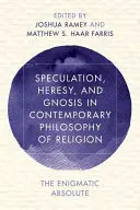 Especulación, herejía y gnosis en la filosofía contemporánea de la religión El absoluto enigmático - Speculation, Heresy, and Gnosis in Contemporary Philosophy of Religion: The Enigmatic Absolute