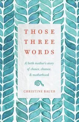 Esas tres palabras: La historia de una madre biológica sobre la elección, el azar y la maternidad - Those Three Words: A Birth Mother's Story of Choice, Chance, and Motherhood