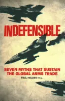 Indefendible: Siete mitos que sustentan el comercio mundial de armas - Indefensible: Seven Myths That Sustain the Global Arms Trade