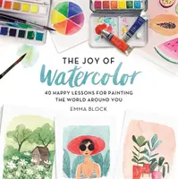 La alegría de la acuarela: 40 lecciones alegres para pintar el mundo que te rodea - The Joy of Watercolor: 40 Happy Lessons for Painting the World Around You