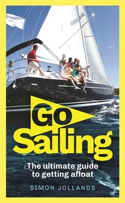 Navegar a vela: La guía completa del principiante para salir a flote - Go Sailing: The Complete Beginner's Guide to Getting Afloat