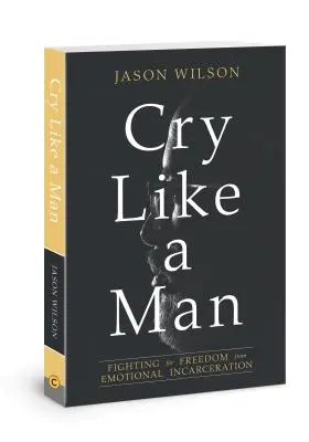 Llorar como un hombre: Luchar por liberarse del encarcelamiento emocional - Cry Like a Man: Fighting for Freedom from Emotional Incarceration