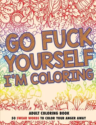 Vete a la mierda, estoy coloreando: Libro de colorear para adultos - Go Fuck Yourself, I'm Coloring: Adult Coloring Book