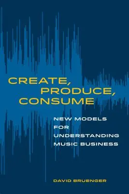 Crear, producir, consumir: Nuevos modelos para entender el negocio de la música - Create, Produce, Consume: New Models for Understanding Music Business