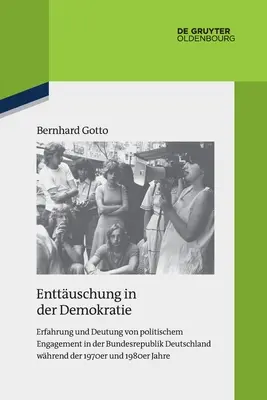 Enttuschung in Der Demokratie: Erfahrung Und Deutung Von Politischem Engagement in Der Bundesrepublik Deutschland Whrend Der 1970er Y 1980er Jahre - Enttuschung in Der Demokratie: Erfahrung Und Deutung Von Politischem Engagement in Der Bundesrepublik Deutschland Whrend Der 1970er Und 1980er Jahre